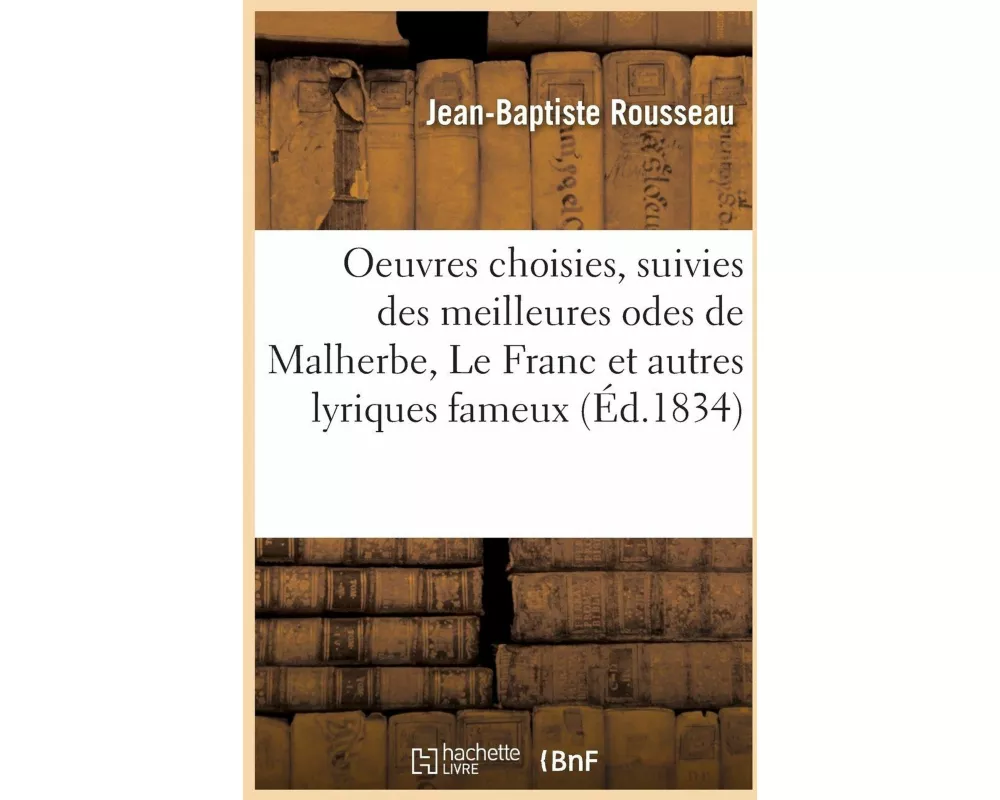 Oeuvres Choisies, Suivies Des Meilleures Odes de Malherbe, Le Franc Et Autres Lyriques Fameux