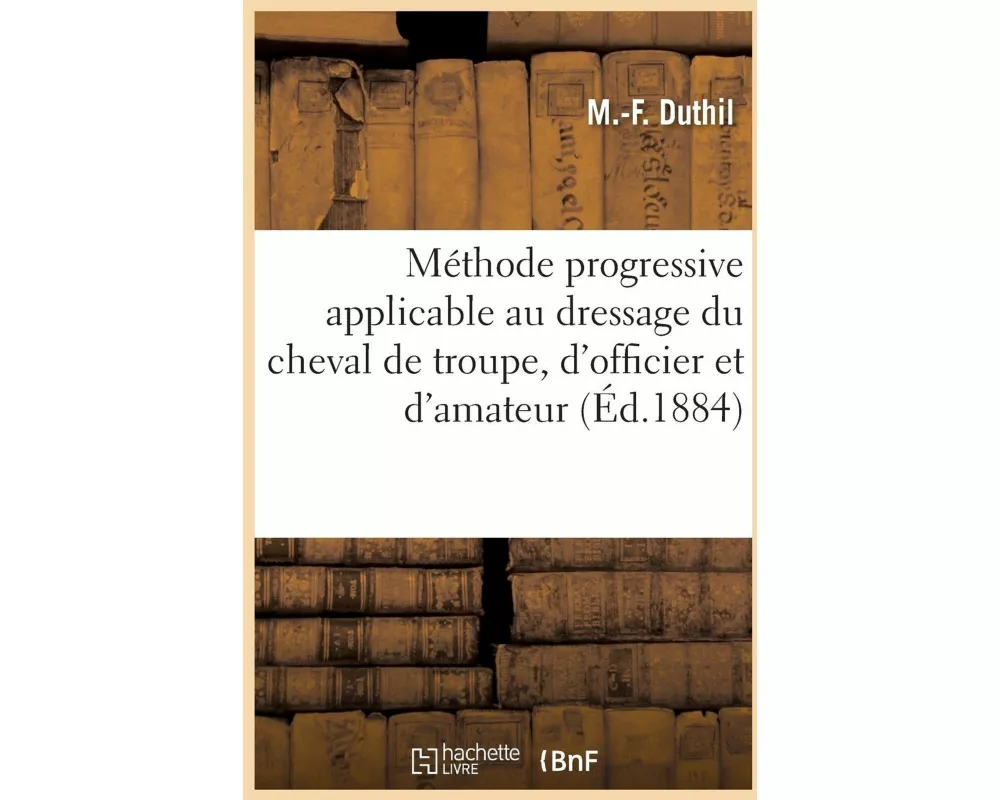 Méthode progressive applicable au dressage du cheval de troupe, d'officier et d'amateur