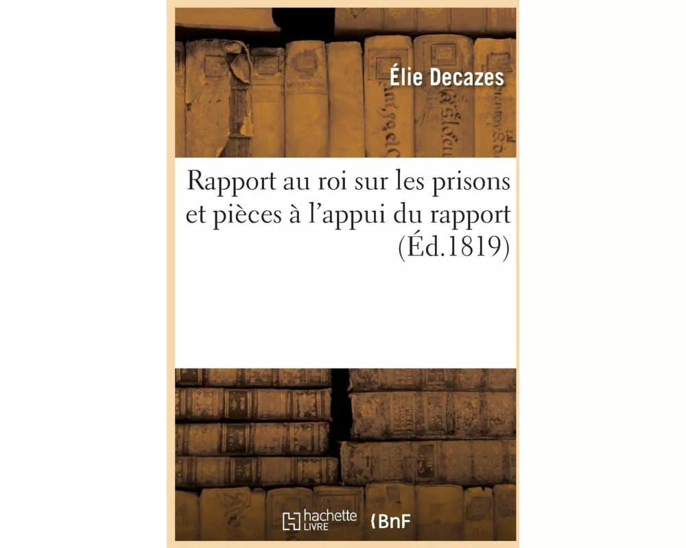 Rapport Au Roi Sur Les Prisons Et Pièces À l'Appui Du Rapport