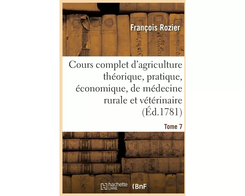 Cours Complet d'Agriculture Théorique, Économique Et de Médecine Rurale Et Vétérinaire. Tome 7