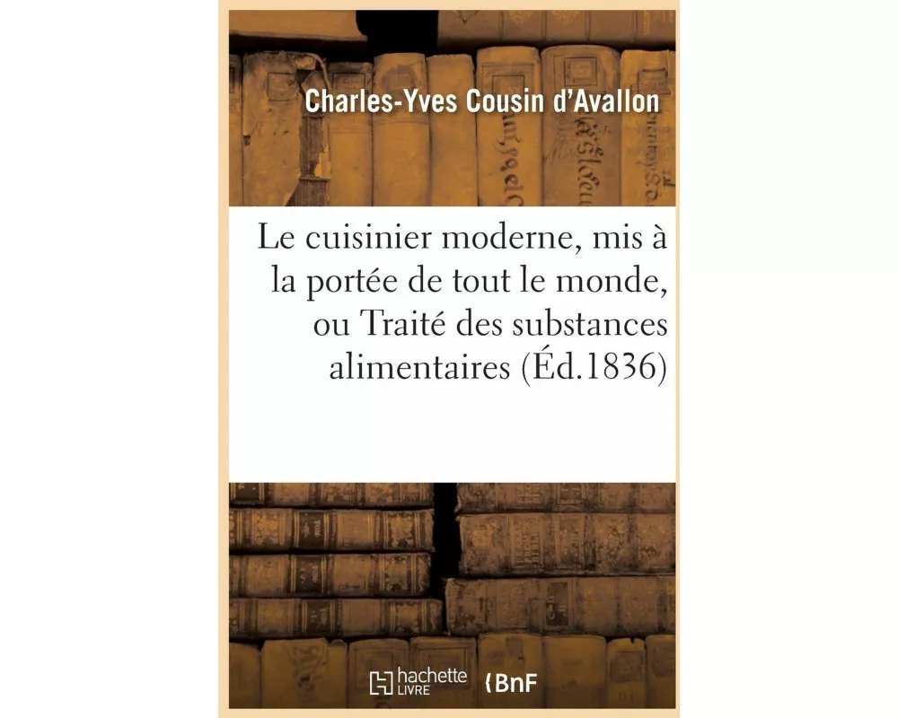Le Cuisinier Moderne, MIS À La Portée de Tout Le Monde, Ou Traité Des Substances Alimentaires