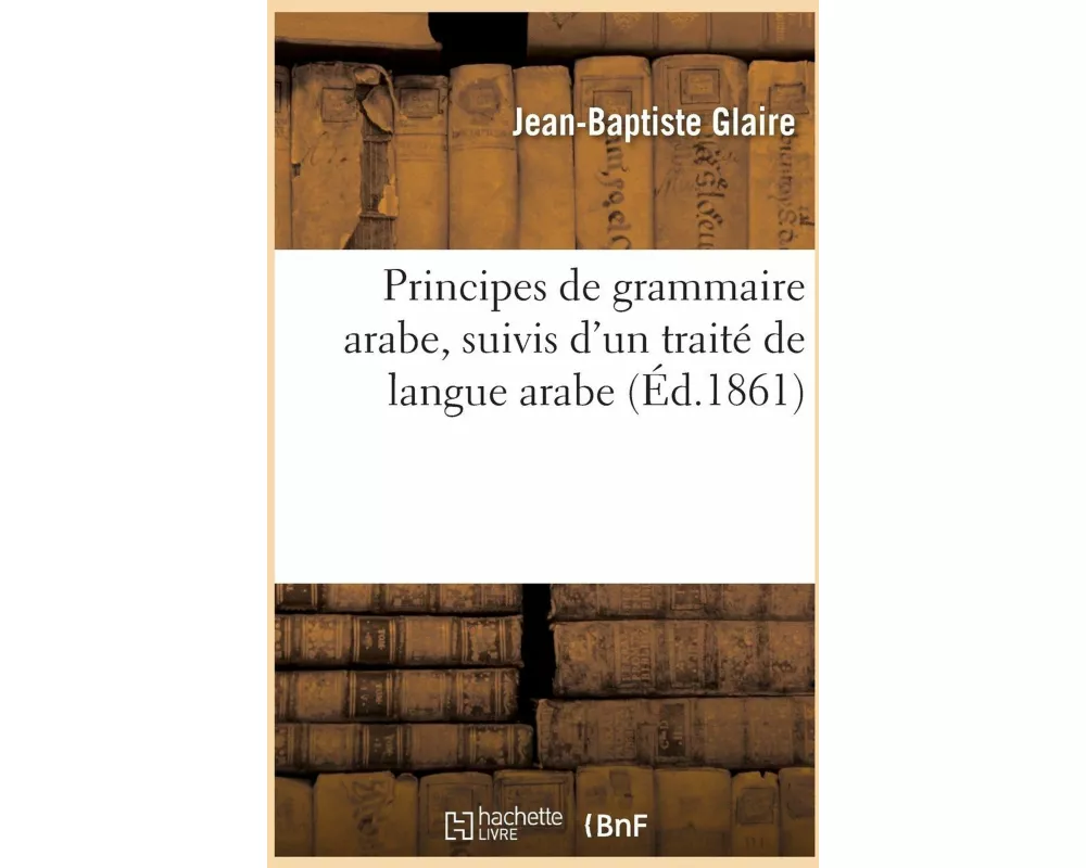 Principes de Grammaire Arabe, Suivis d'Un Traité de Langue Arabe