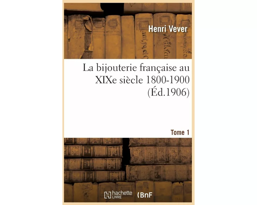 La Bijouterie Française Au Xixe Siècle 1800-1900. Tome 1