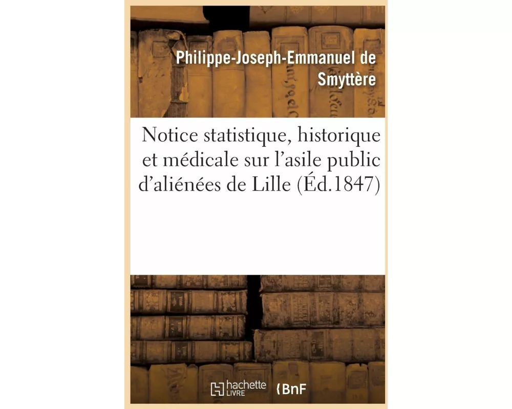 Notice Statistique, Historique Et Médicale Sur l'Asile Public d'Aliénées de Lille
