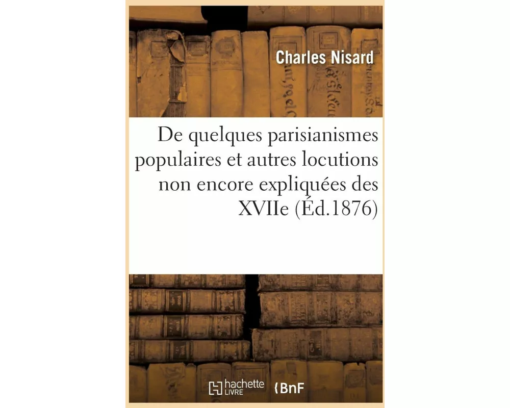 de Quelques Parisianismes Populaires Et Autres Locutions Non Encore Ou Plus Ou Moins