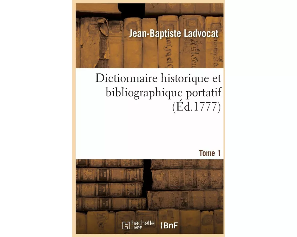 Dictionnaire Historique Et Bibliographique Portatif. Tome 1