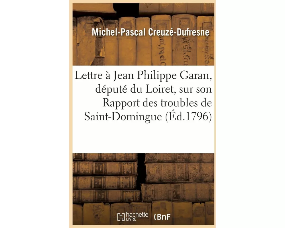 Lettre de Michel-Pascal Creuzé, À Jean Philippe Garan, Député Du Loiret, Sur Son Rapport