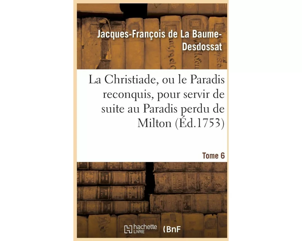 La Christiade, Ou Le Paradis Reconquis, Pour Servir de Suite Au Paradis Perdu de Milton.Tome 6