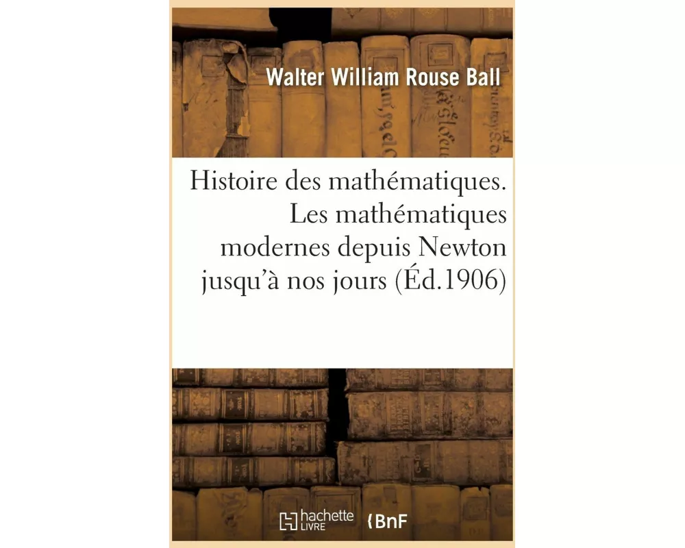Histoire Des Mathématiques. Les Mathématiques Modernes Depuis Newton Jusqu'à Nos Jours