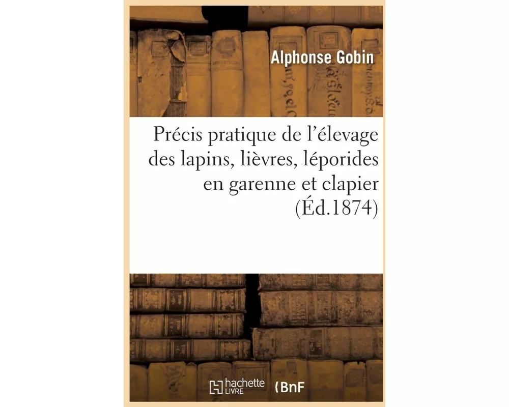 Précis Pratique de l'Élevage Des Lapins, Lièvres, Léporides En Garenne Et Clapier