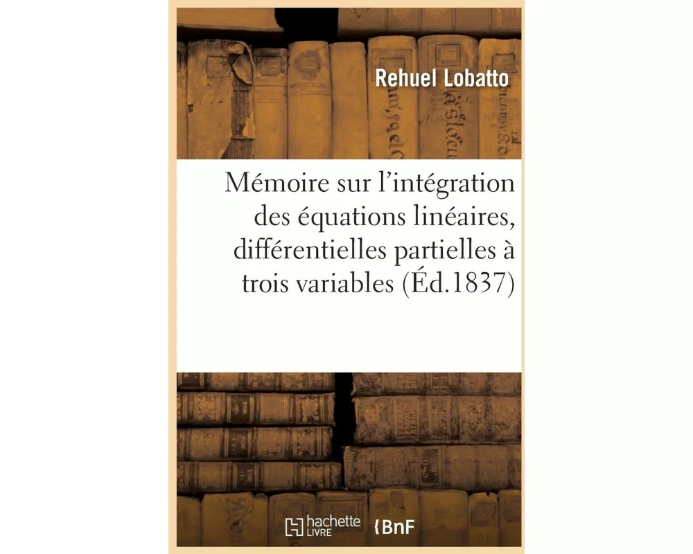 Mémoire Sur l'Intégration Des Équations Linéaires Aux Différentielles Partielles À Trois Variables
