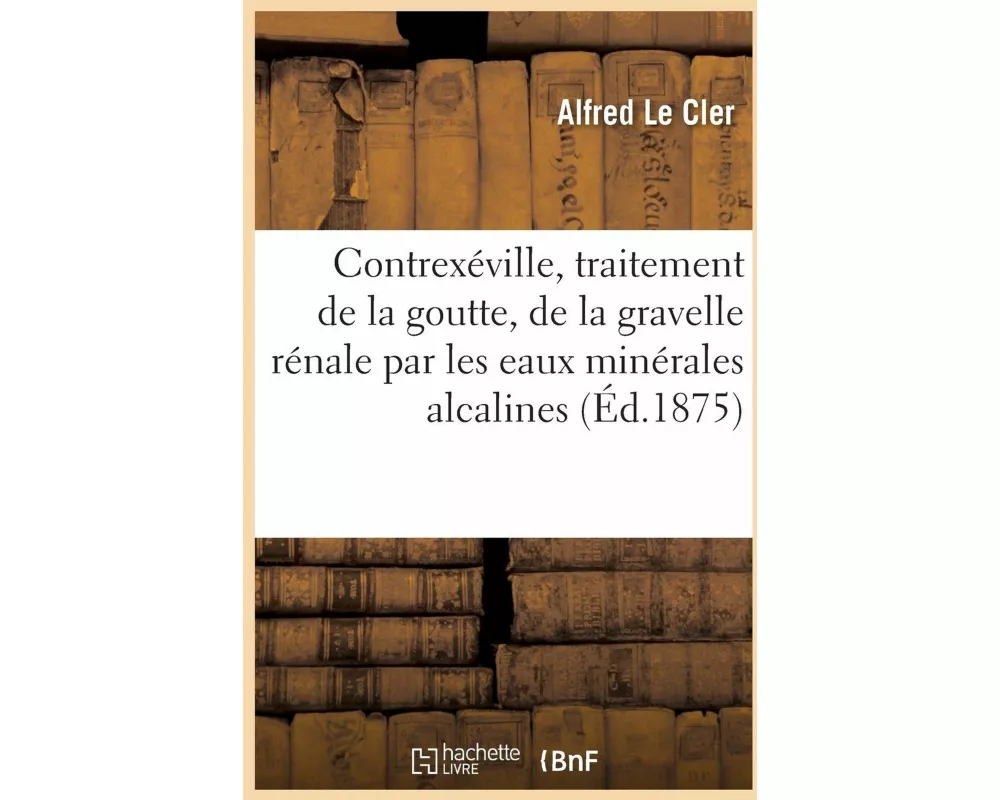 Contrexéville, Traitement de la Goutte, de la Gravelle Rénale Par Les Eaux Minérales Alcalines