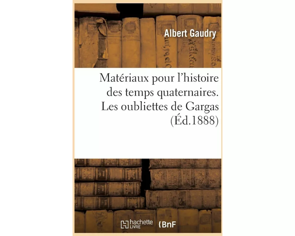 Matériaux Pour l'Histoire Des Temps Quaternaires. Les Oubliettes de Gargas