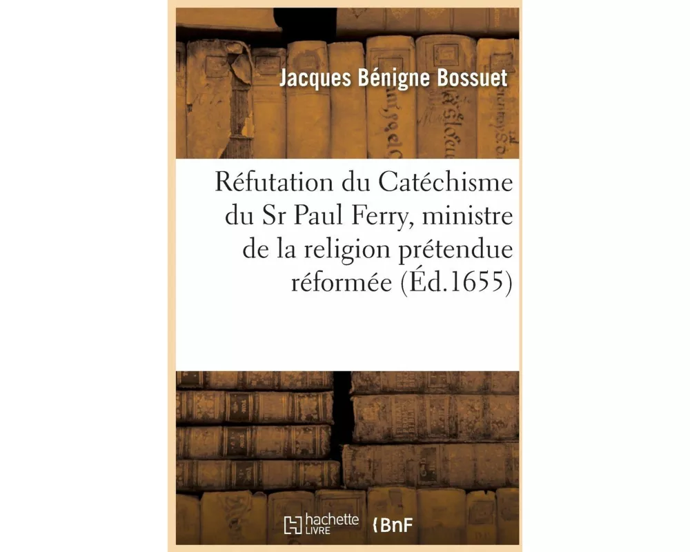 Réfutation Du Catéchisme Du Sr Paul Ferry, Ministre de la Religion Prétendue Réformée