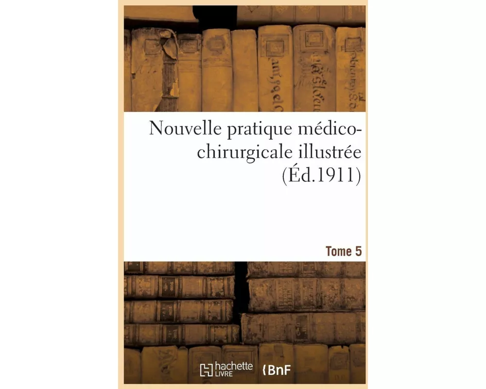 Nouvelle Pratique Médico-Chirurgicale Illustrée. Tome 5