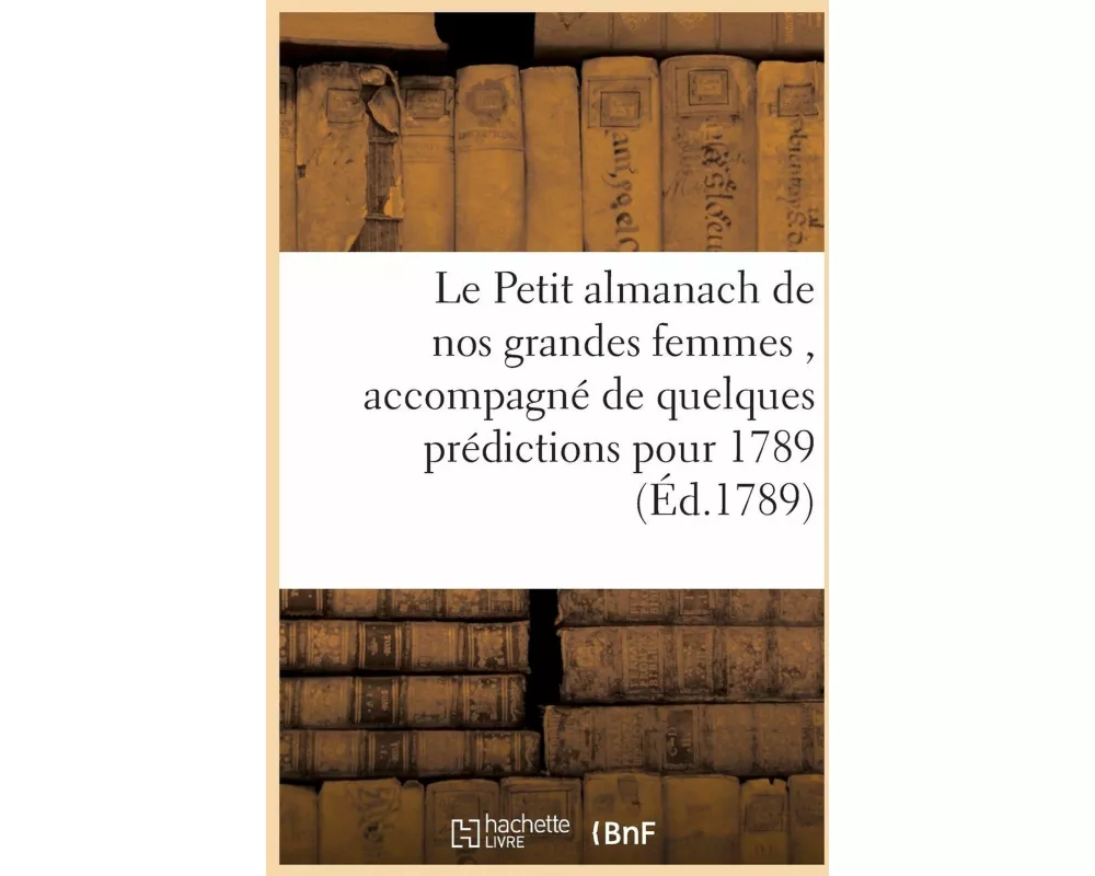 Le Petit almanach de nos grandes femmes , accompagné de quelques prédictions pour l'année 1789