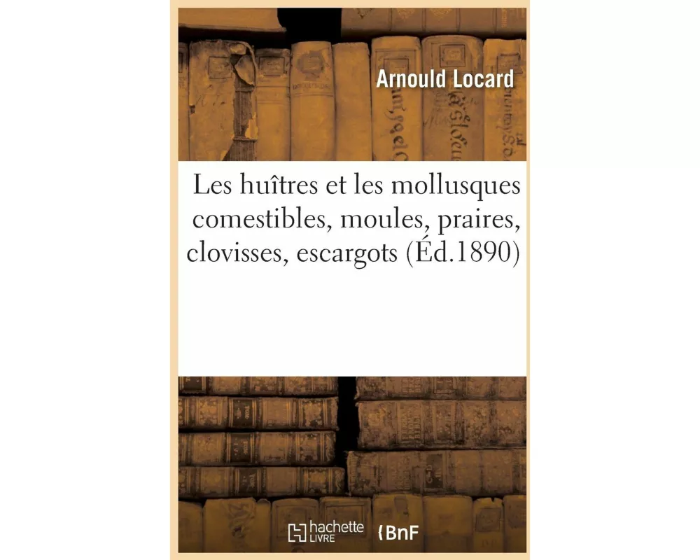 Les Huîtres Et Les Mollusques Comestibles, Moules, Praires, Clovisses, Escargots, Histoire Naturelle