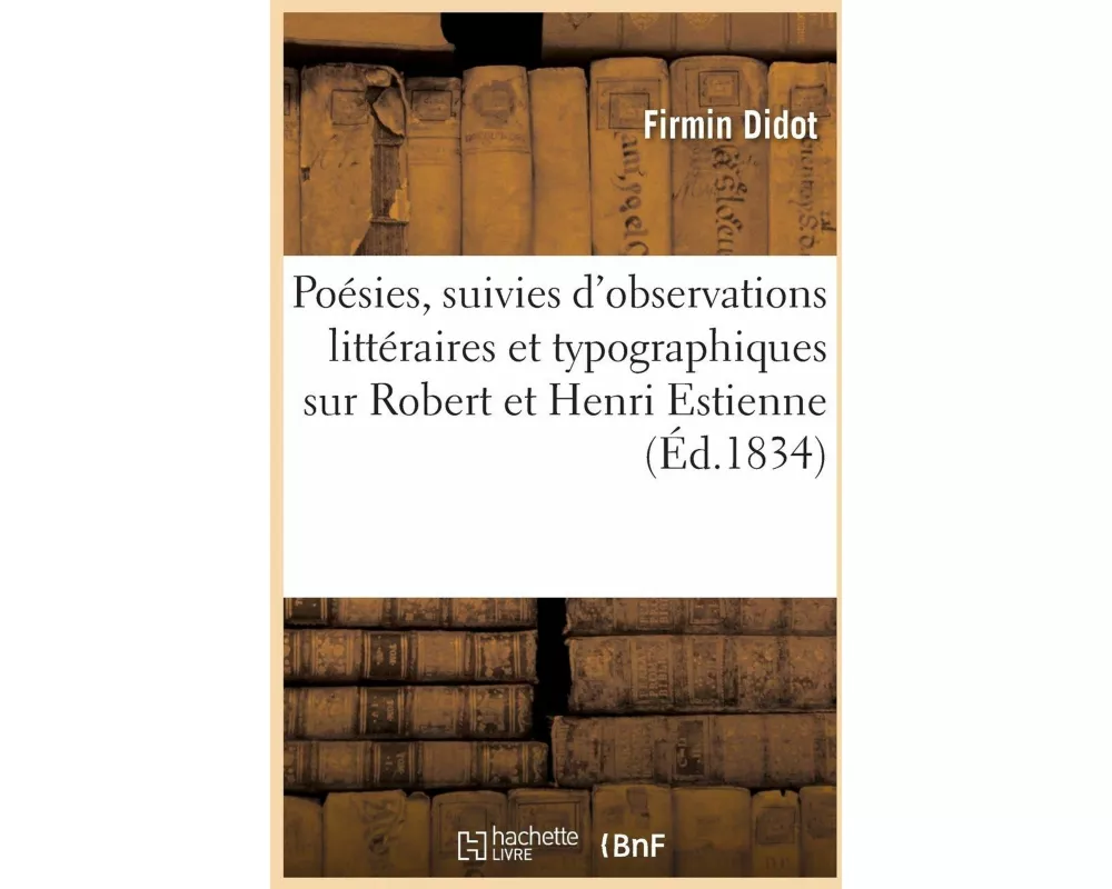 Poésies, Suivies d'Observations Littéraires Et Typographiques Sur Robert Et Henri Estienne