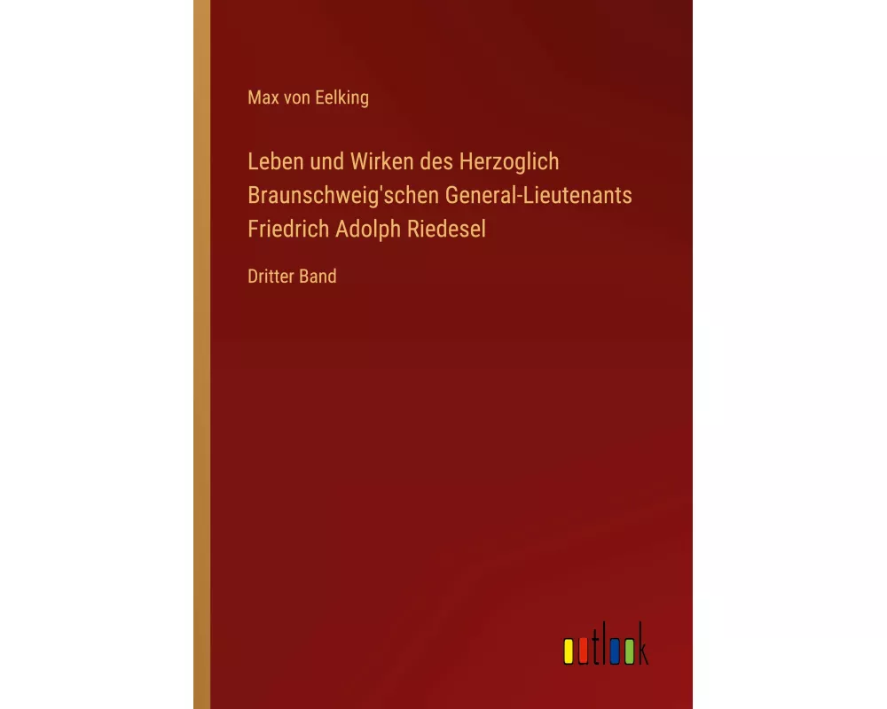 Leben und Wirken des Herzoglich Braunschweig'schen General-Lieutenants Friedrich Adolph Riedesel