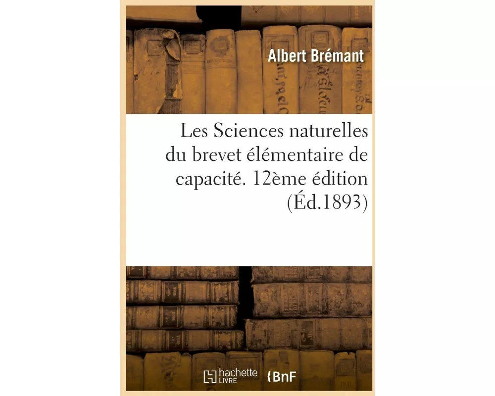 Les Sciences Naturelles Du Brevet Élémentaire de Capacité Et Des Cours de l'Année Complémentaire