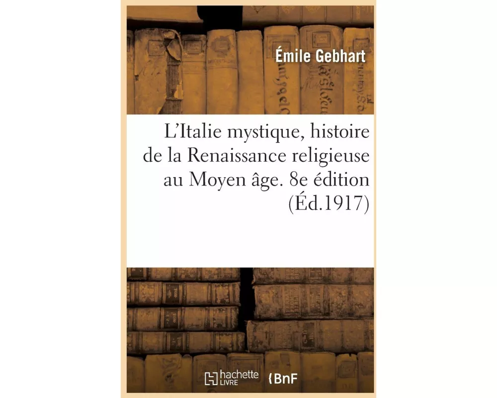 L'Italie Mystique, Histoire de la Renaissance Religieuse Au Moyen Âge. 8e Édition