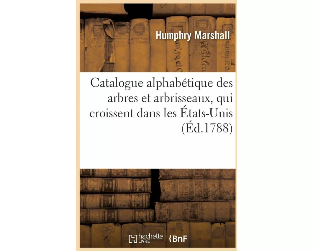 Catalogue Alphabétique Des Arbres, Arbrisseaux, Qui Croissent Dans Les États-Unis de l'Amérique