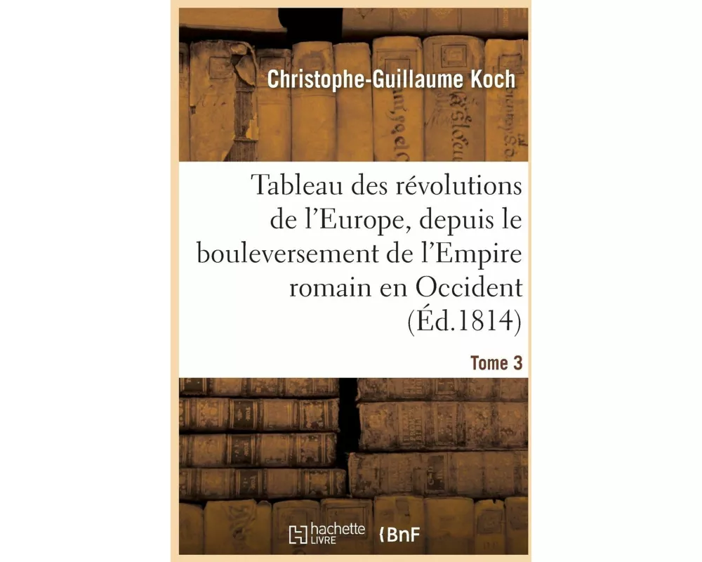 Tableau Des Révolutions de l'Europe, Depuis Le Bouleversement de l'Empire Romain Tome 3