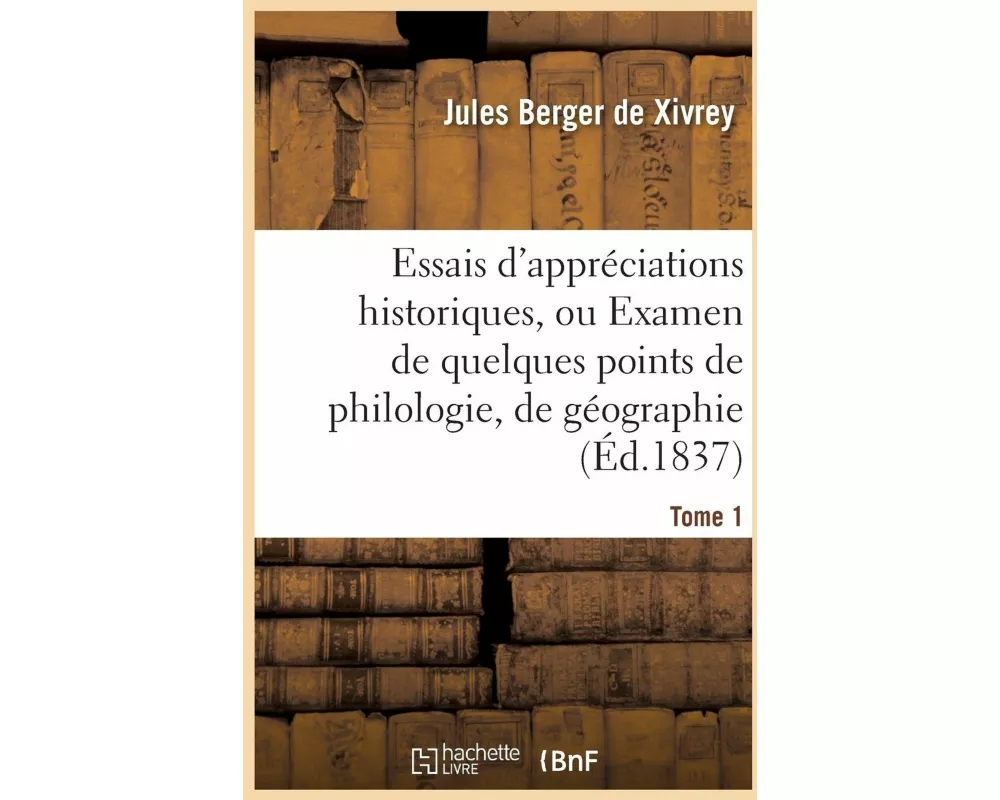 Essais d'Appréciations Historiques, Ou Examen de Quelques Points de Philologie Tome 1
