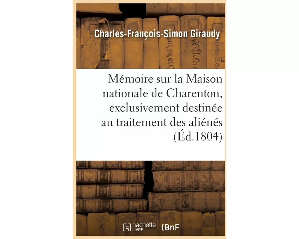 Mémoire Sur La Maison Nationale de Charenton, Exclusivement Destinée Au Traitement Des Aliénés