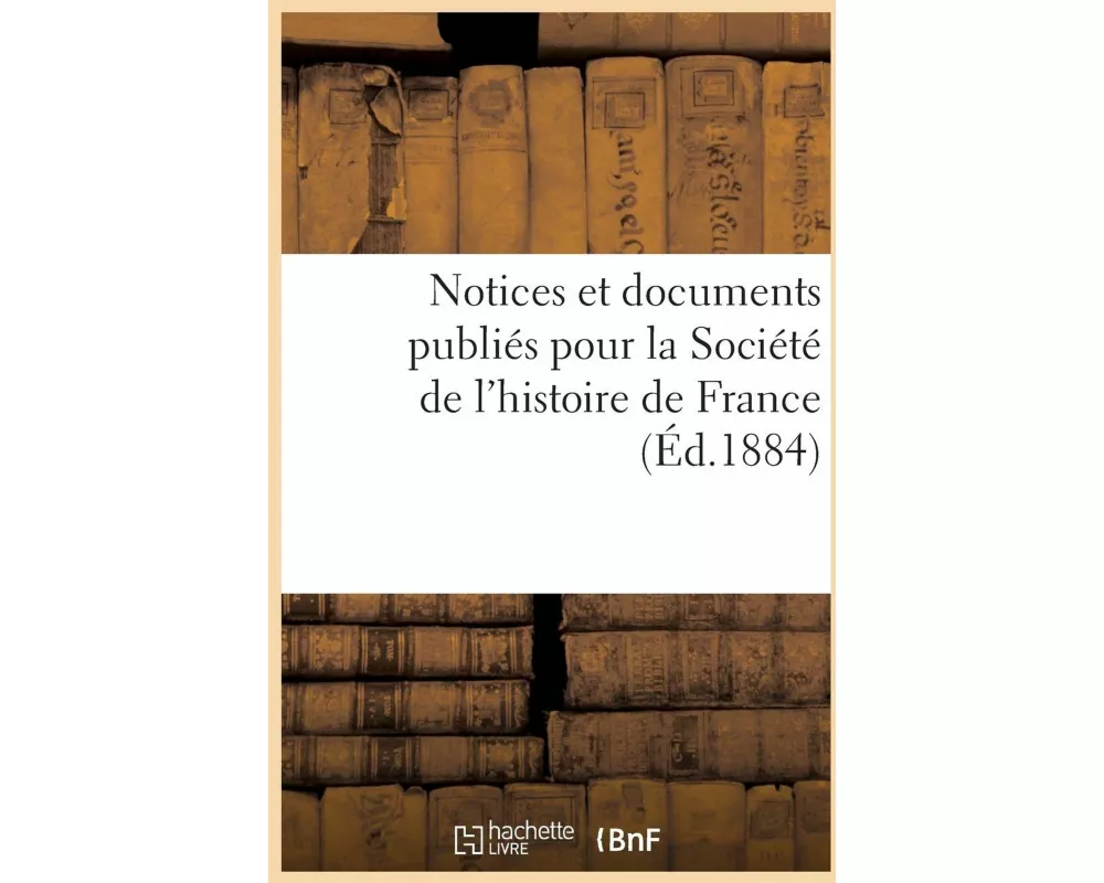Notices Et Documents Publiés Pour La Société de l'Histoire de France