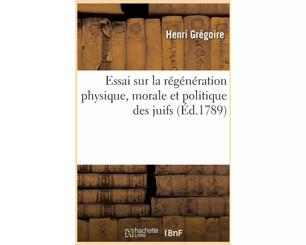Essai Sur La Régénération Physique, Morale Et Politique Des Juifs