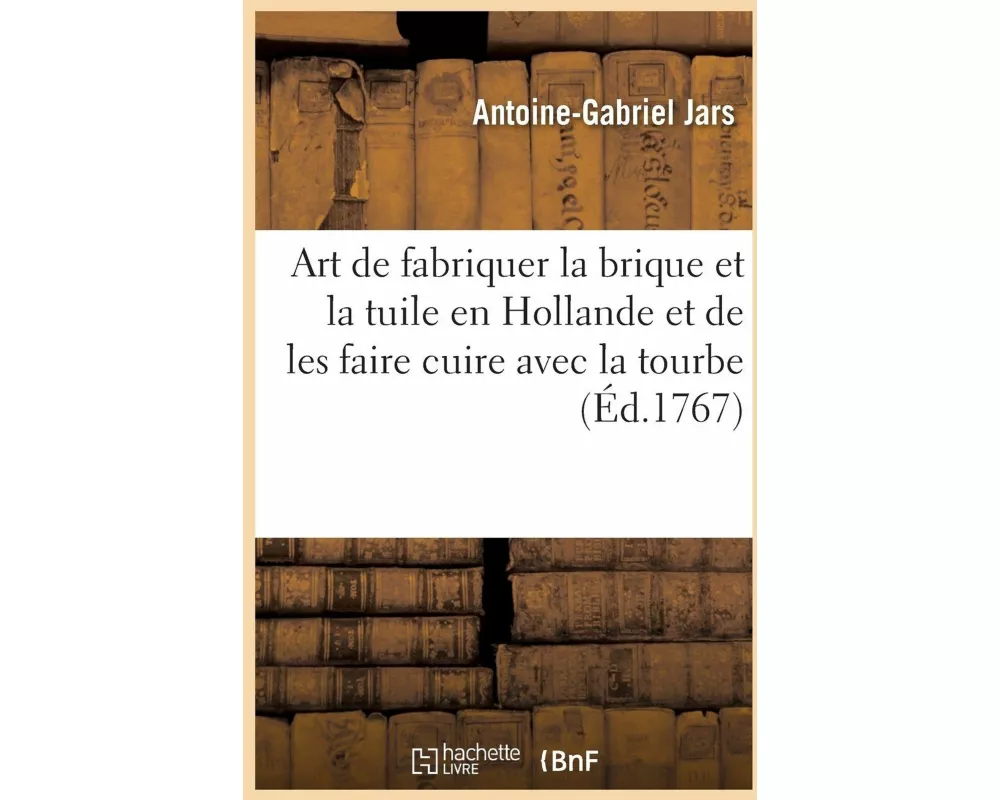 Art de Fabriquer La Brique Et La Tuile En Hollande Et de Les Faire Cuire Avec La Tourbe