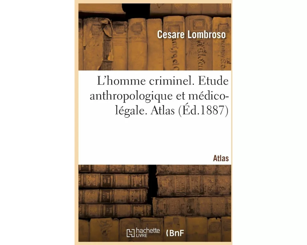 L'Homme Criminel, Criminel-Né, Fou Moral, Épileptique. Etude Anthropologique Et Médico-Légale. Atlas
