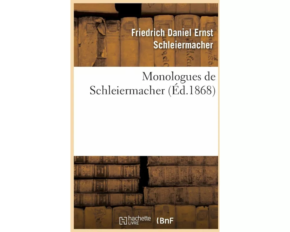 Monologues de Schleiermacher (Nouvelle Édition, Publiée À l'Occasion Du Jubilé Séculaire