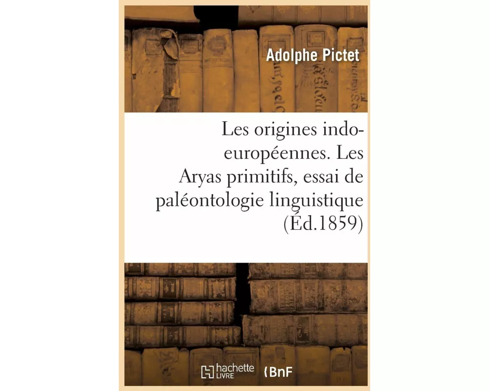 Les Origines Indo-Européennes. Les Aryas Primitifs, Essai de Paléontologie Linguistique