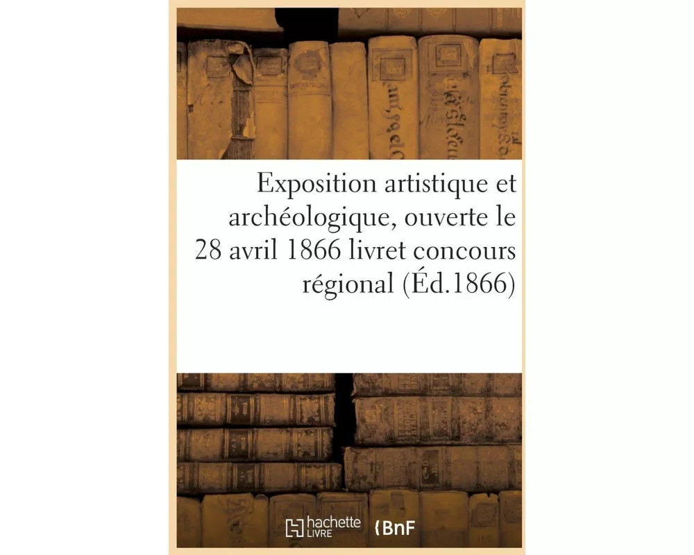 Exposition artistique et archéologique, ouverte le 28 avril 1866