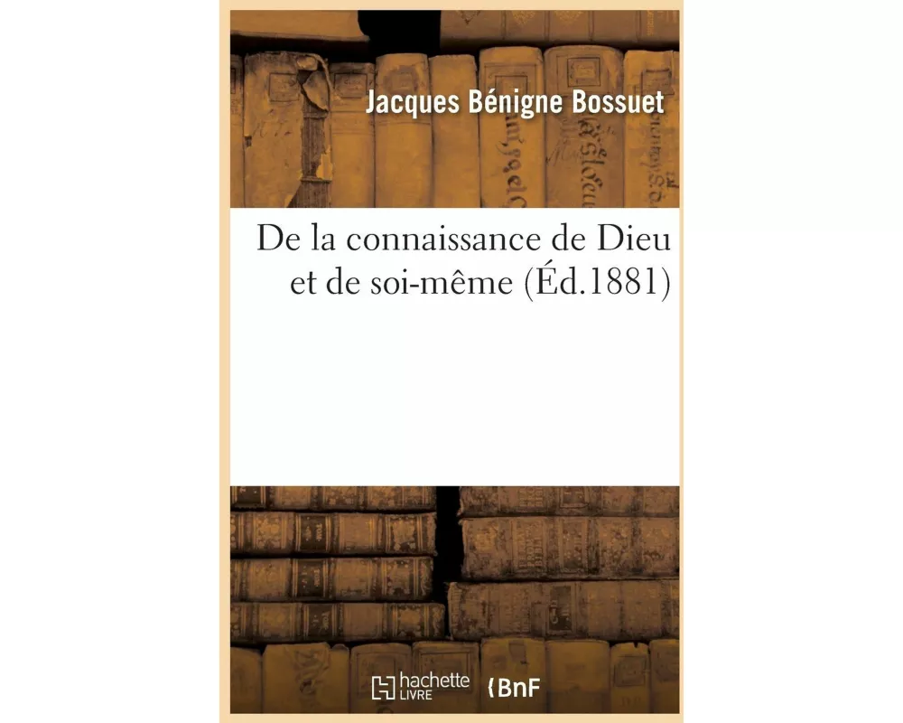 de la Connaissance de Dieu Et de Soi-Même Suivie Du Traité Du Libre Arbitre, de la Logique