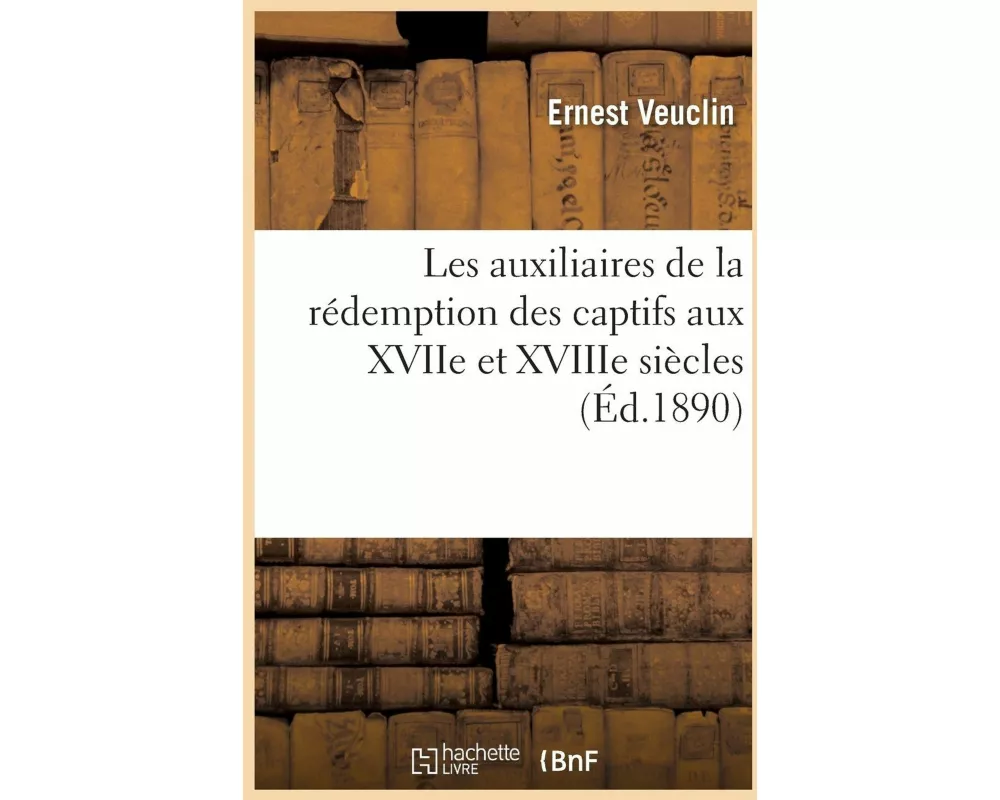 Les Auxiliaires de la Rédemption Des Captifs Aux Xviie Et Xviiie Siècles