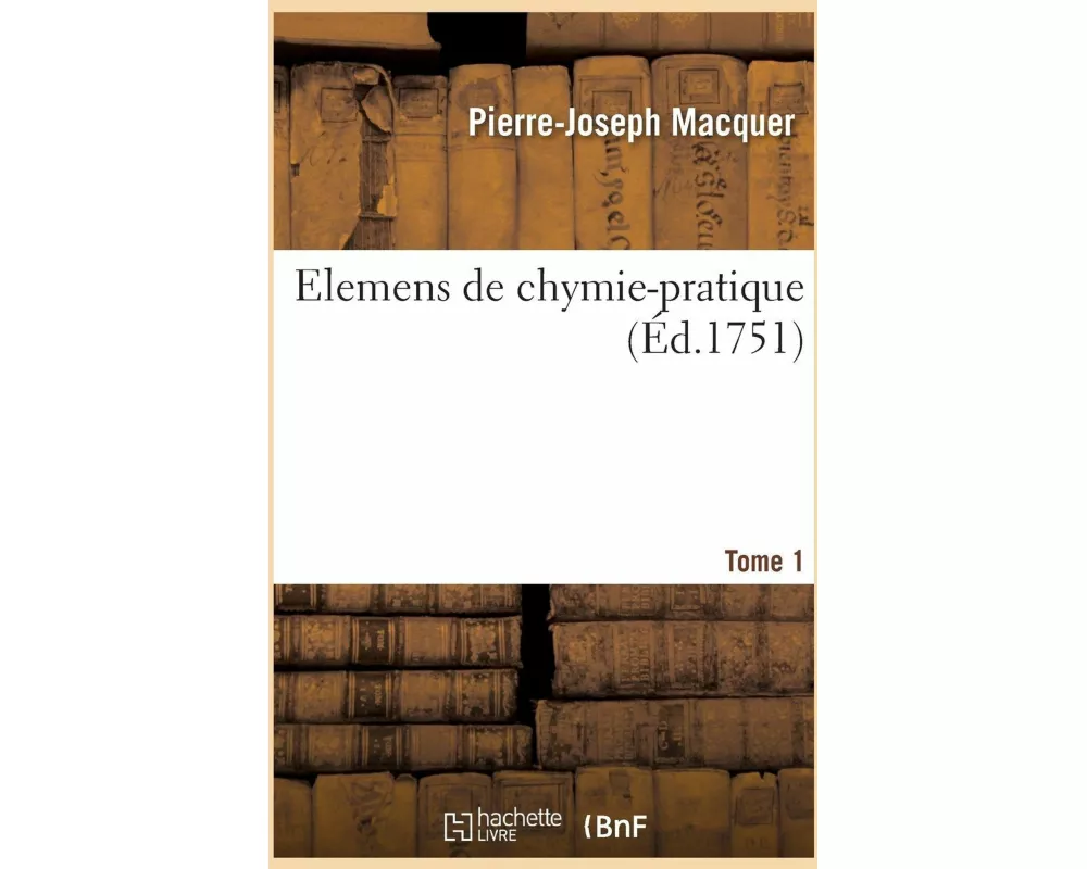 Elemens de Chymie-Pratique, Description Des Opérations Fondamentales de la Chymie