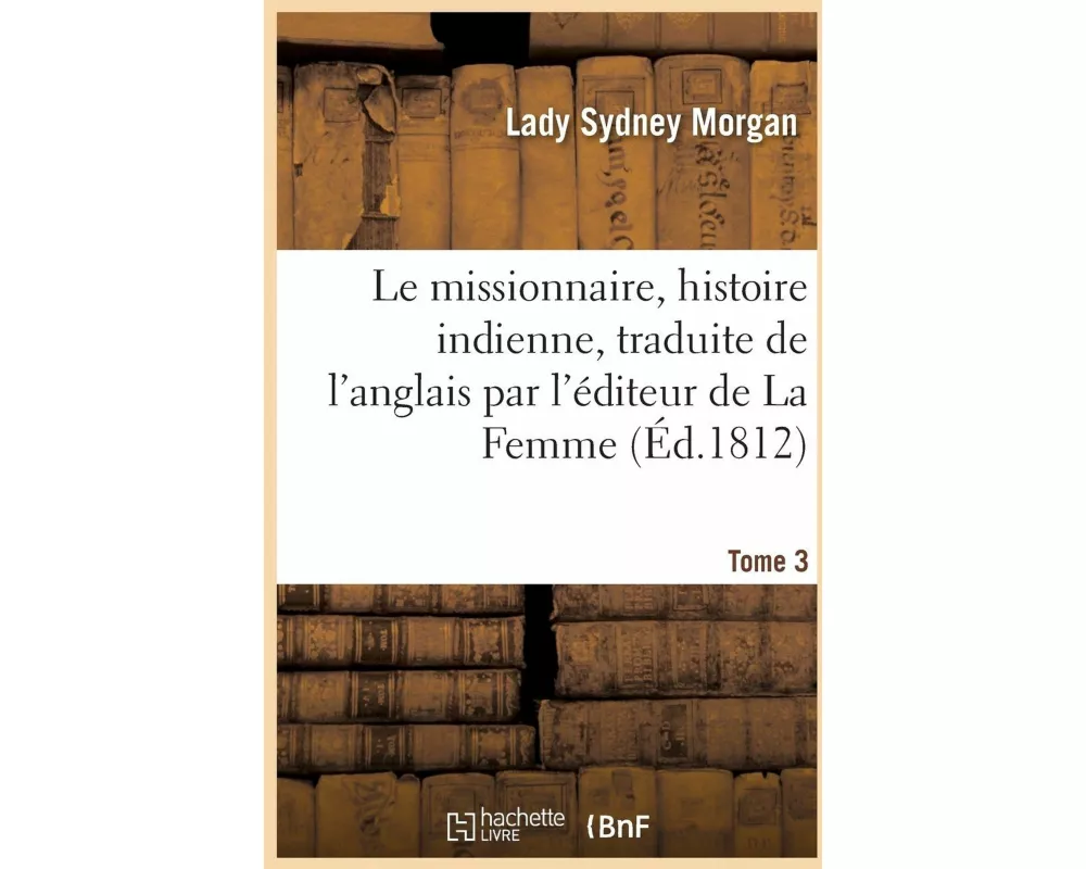 Le Missionnaire, Histoire Indienne, Traduite de l'Anglais Par l'Éditeur de la Femme, Tome 3