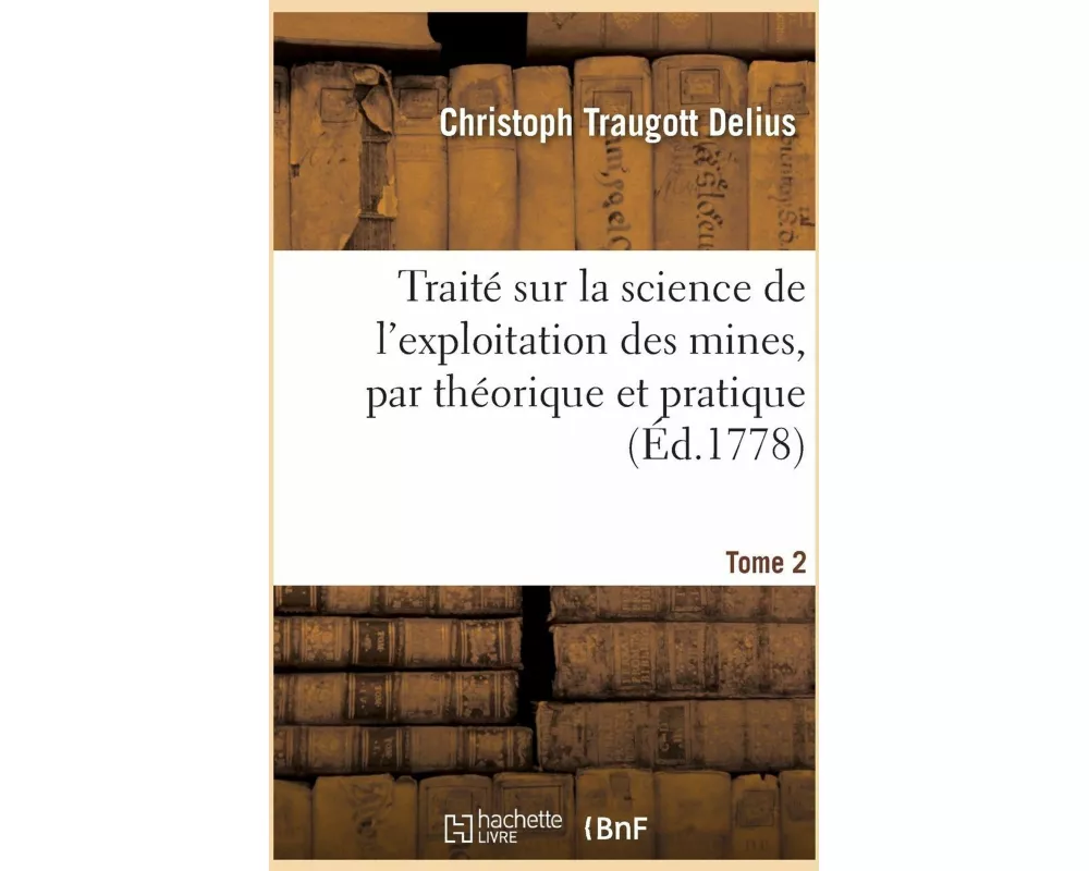 Traité Sur La Science de l'Exploitation Des Mines, Par Théorique Et Pratique. Tome 2