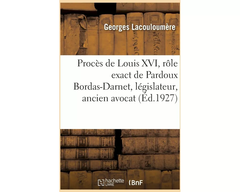 Procès de Louis XVI, Rôle Exact de Pardoux Bordas-Darnet, Législateur, Ancien Avocat