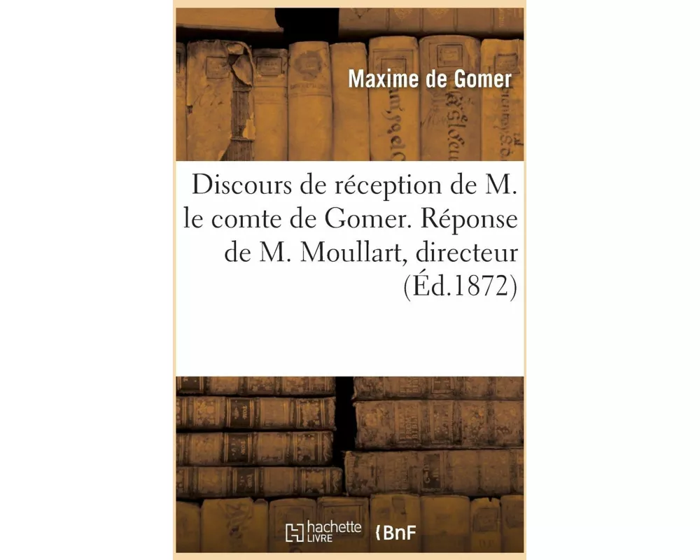 Discours de Réception de M. Le Comte de Gomer. Réponse de M. Moullart, Directeur