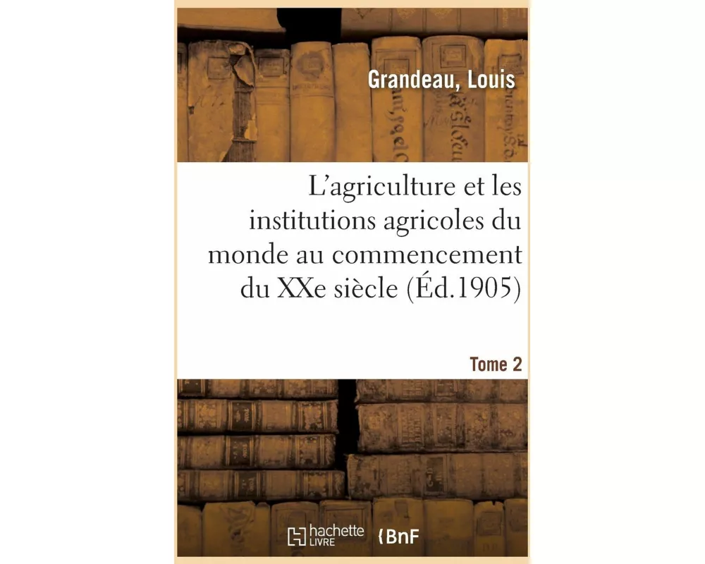 L'Agriculture Et Les Institutions Agricoles Du Monde Au Commencement Du Xxe Siècle. Tome 2