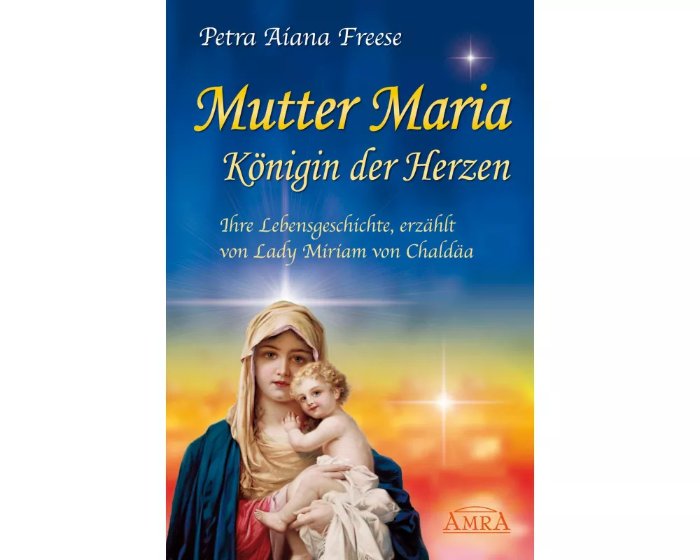 Mutter Maria, Königin der Herzen. Ihre Lebensgeschichte