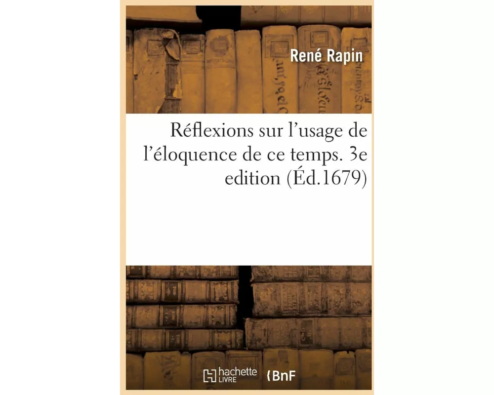 Réflexions sur l'usage de l'éloquence de ce temps. 3e edition