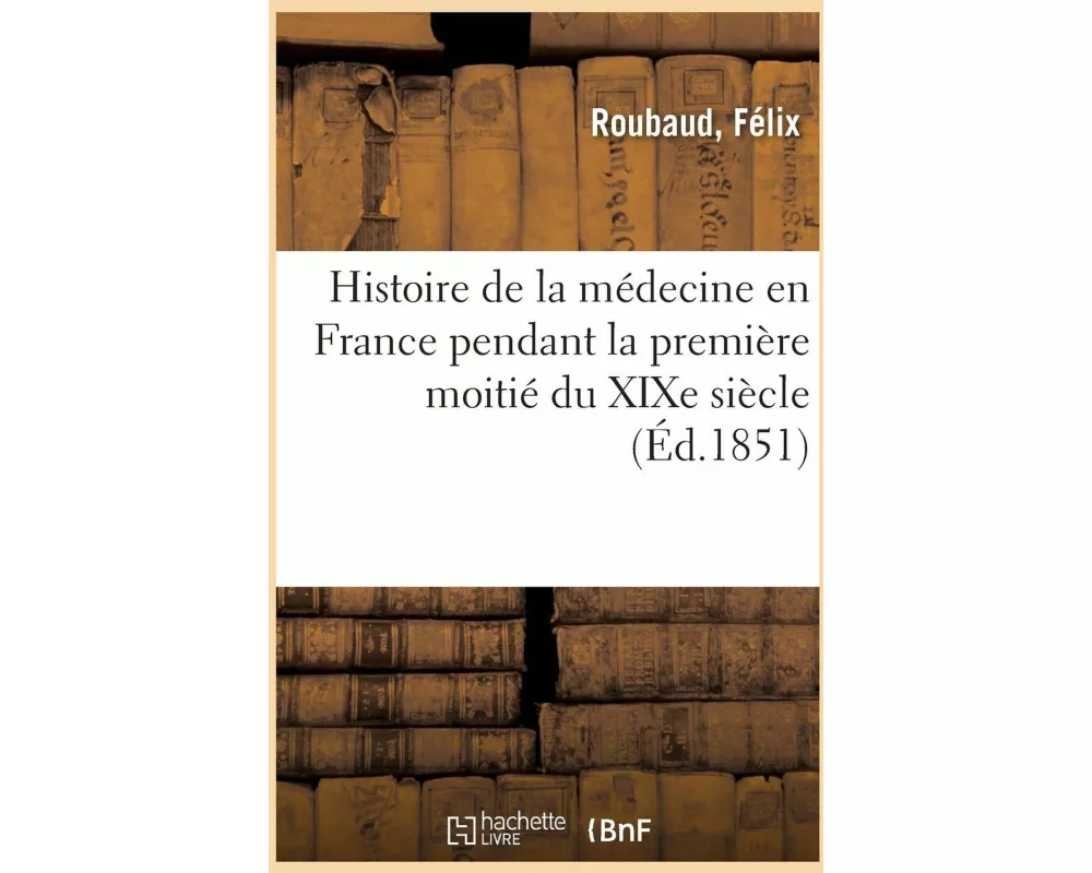 Histoire de la Médecine En France Pendant La Première Moitié Du Xixe Siècle