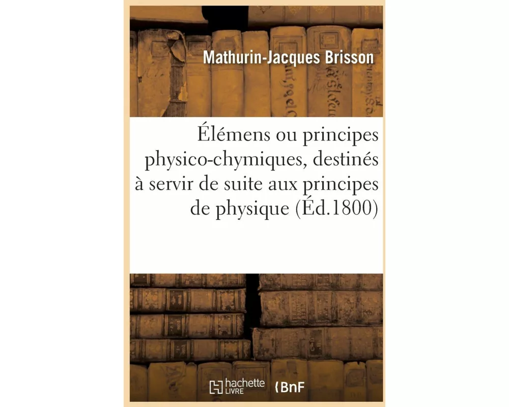 Élémens Ou Principes Physico-Chymiques, Destinés À Servir de Suite Aux Principes de Physique