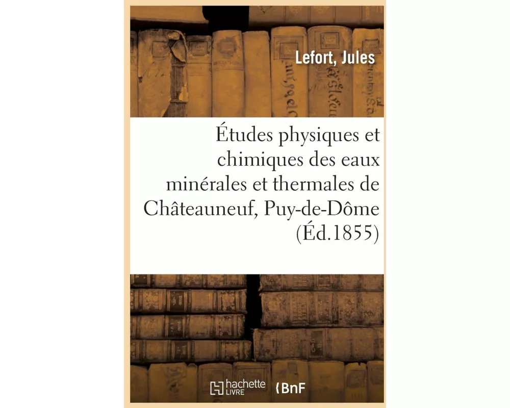 Études Physiques Et Chimiques Des Eaux Minérales Et Thermales de Châteauneuf, Puy-De-Dôme