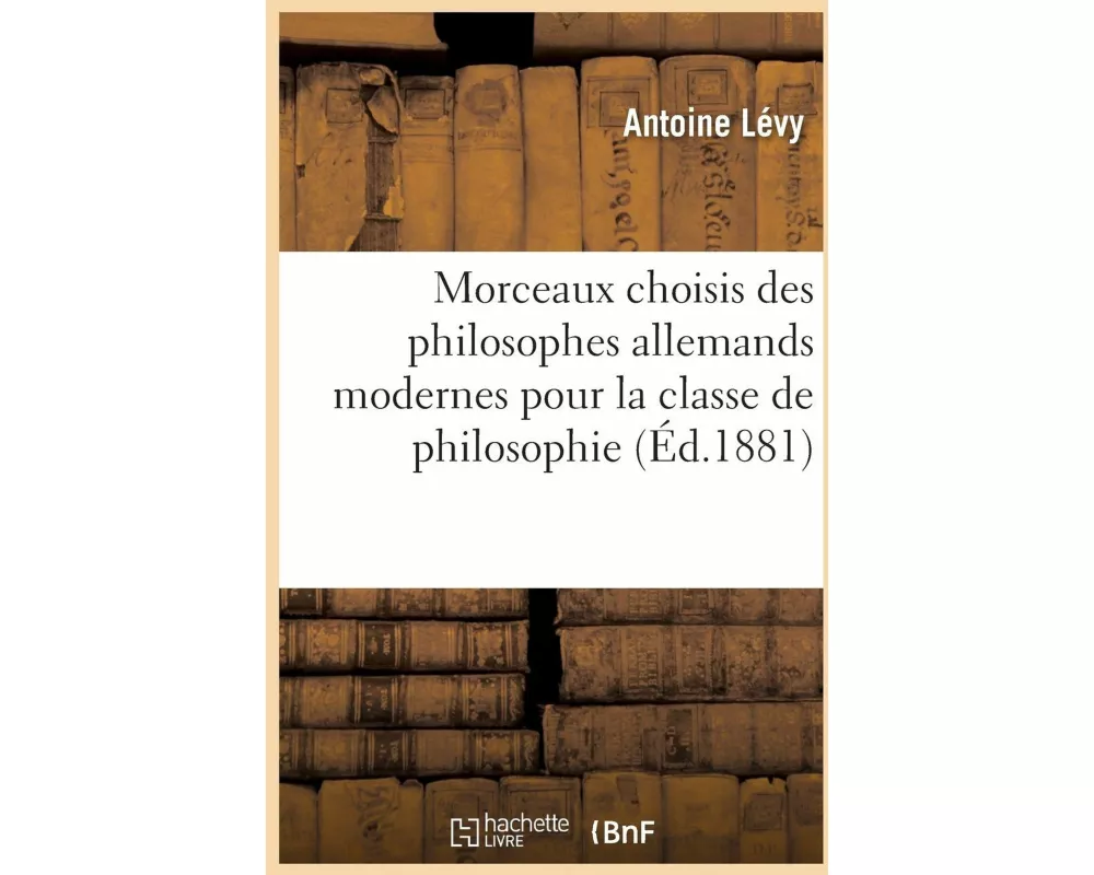 Morceaux Choisis Des Philosophes Allemands Modernes Pour La Classe de Philosophie